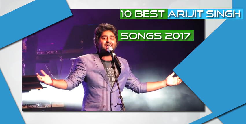 10 best Arijit Singh songs 2017