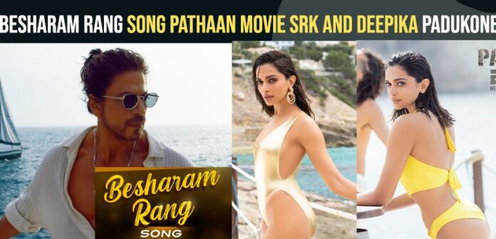 Besharam Rang Song Pathaan Movie SRK And Deepika Padukone